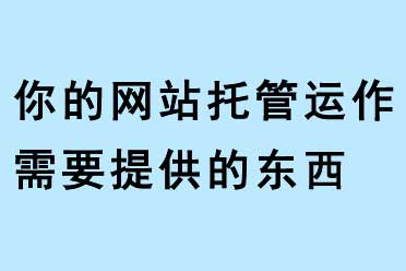 你的網(wǎng)站托管運作需要提供的東西