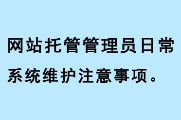 網站托管管理員日常系統維護注意事項