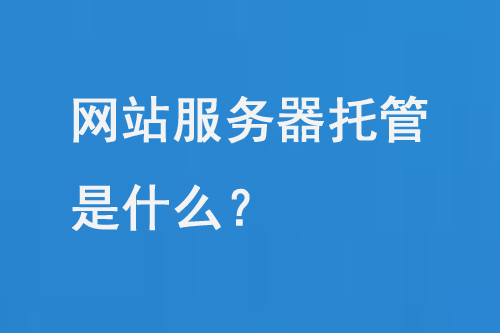 網(wǎng)站服務(wù)器托管是什么